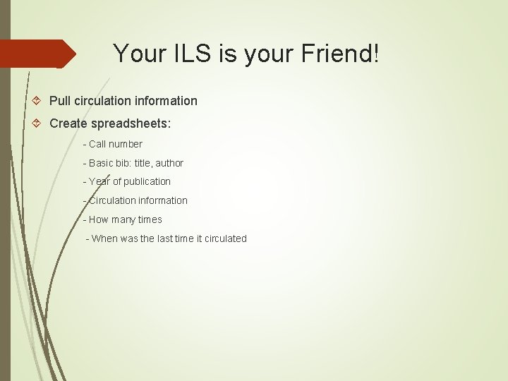 Your ILS is your Friend! Pull circulation information Create spreadsheets: - Call number - Your ILS is your Friend! Pull circulation information Create spreadsheets: - Call number -