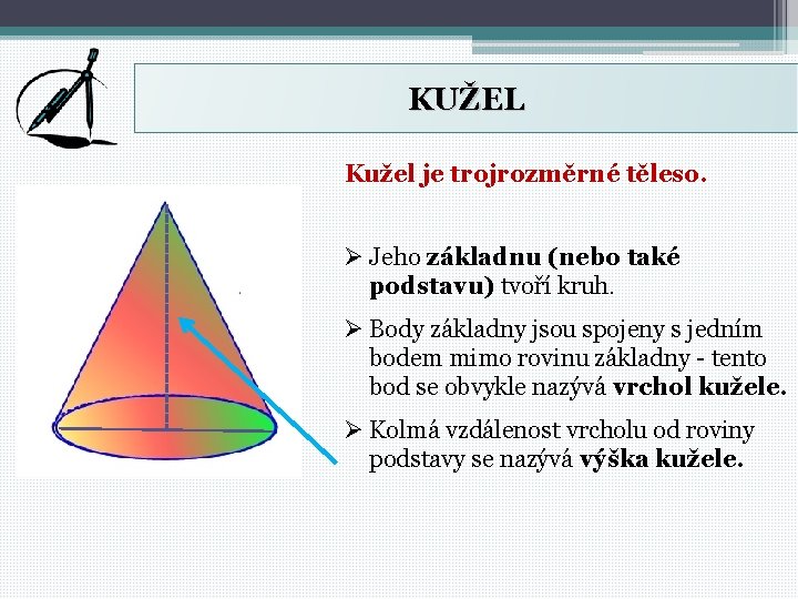 KUŽEL Kužel je trojrozměrné těleso. Ø Jeho základnu (nebo také podstavu) tvoří kruh. Ø