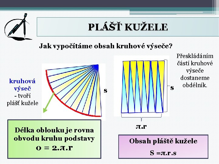 PLÁŠŤ KUŽELE Jak vypočítáme obsah kruhové výseče? kruhová výseč - tvoří plášť kužele Délka