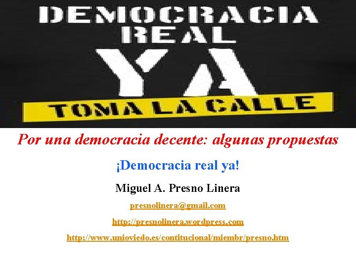 Por una democracia decente: algunas propuestas ¡Democracia real ya! Miguel A. Presno Linera presnolinera@gmail.