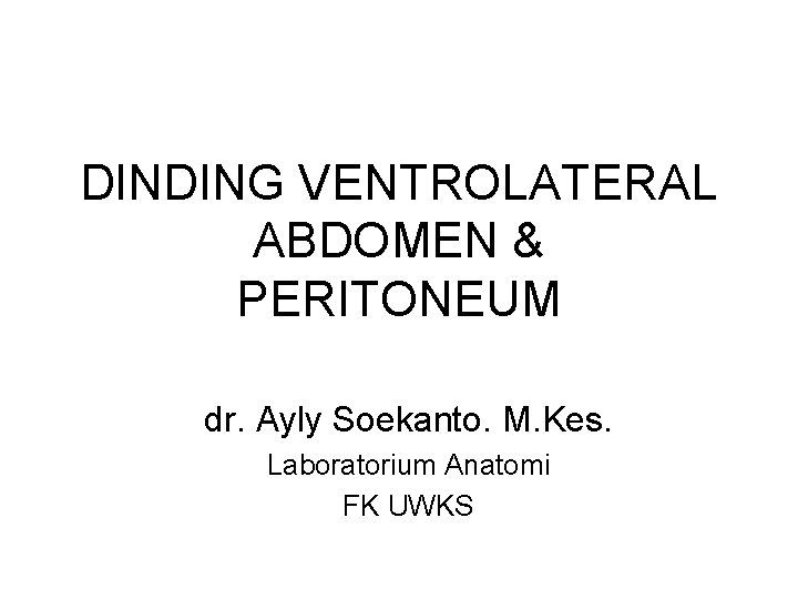 DINDING VENTROLATERAL ABDOMEN & PERITONEUM dr. Ayly Soekanto. M. Kes. Laboratorium Anatomi FK UWKS
