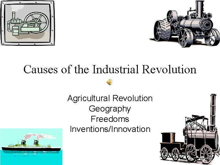 Causes of the Industrial Revolution Agricultural Revolution Geography Freedoms Inventions/Innovation 