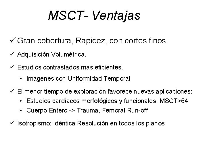 MSCT- Ventajas ü Gran cobertura, Rapidez, con cortes finos. ü Adquisición Volumétrica. ü Estudios