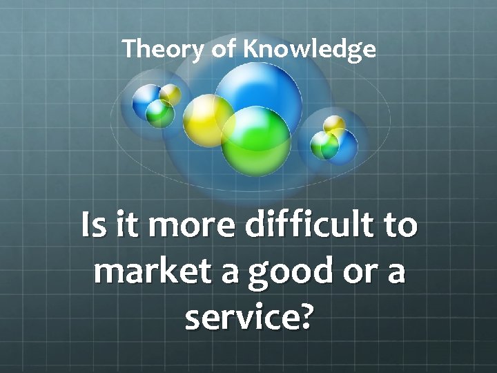 Theory of Knowledge Is it more difficult to market a good or a service?