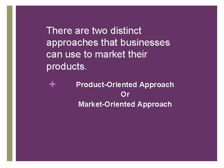 There are two distinct approaches that businesses can use to market their products. +