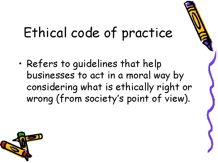 Ethical code of practice • Refers to guidelines that help businesses to act in