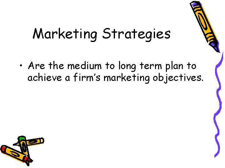 Marketing Strategies • Are the medium to long term plan to achieve a firm’s