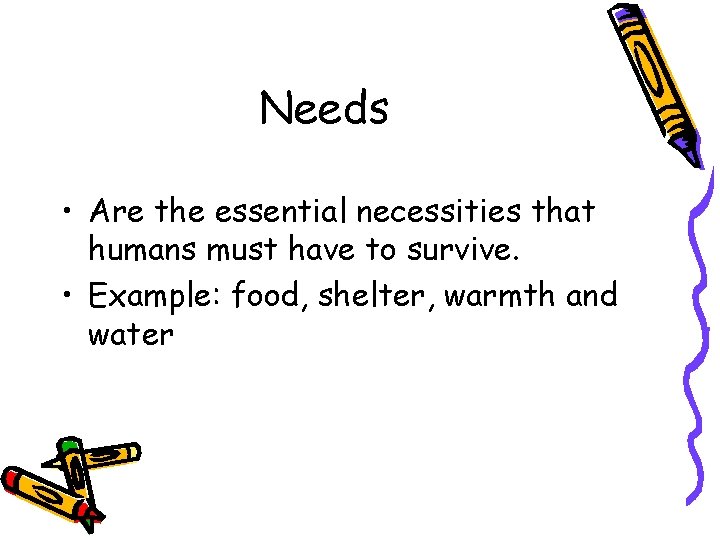 Needs • Are the essential necessities that humans must have to survive. • Example: