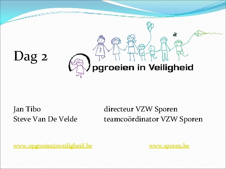 Dag 2 Jan Tibo Steve Van De Velde www. opgroeieninveiligheid. be directeur VZW Sporen