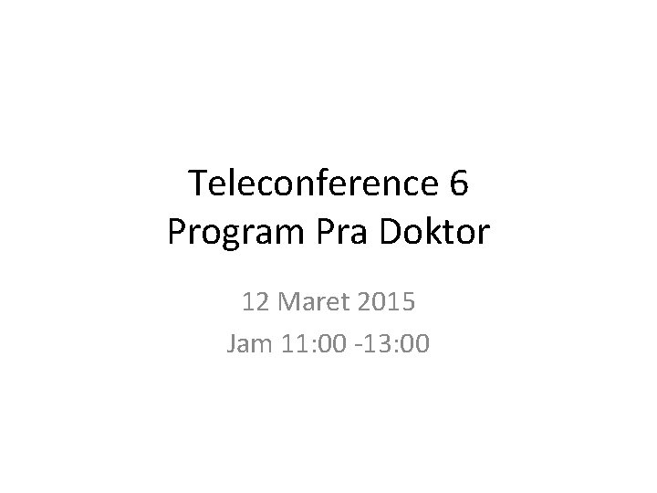 Teleconference 6 Program Pra Doktor 12 Maret 2015 Jam 11: 00 -13: 00 