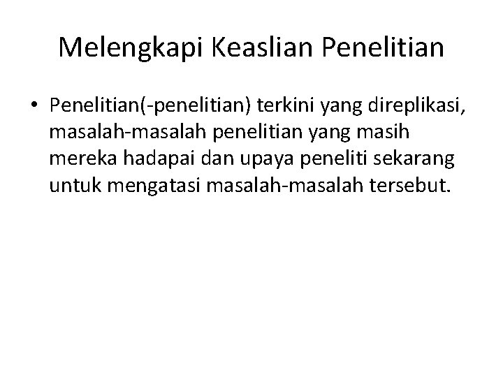 Melengkapi Keaslian Penelitian • Penelitian(-penelitian) terkini yang direplikasi, masalah-masalah penelitian yang masih mereka hadapai