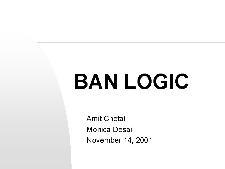 BAN LOGIC Amit Chetal Monica Desai November 14, 2001 