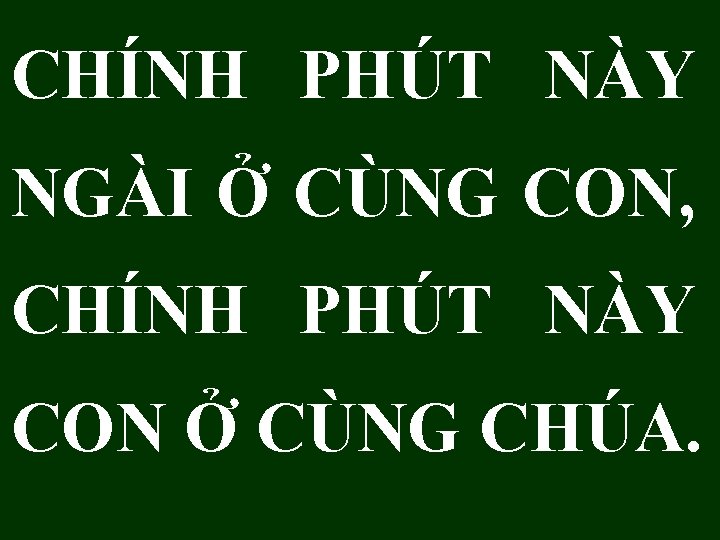 CHÍNH PHÚT NÀY NGÀI Ở CÙNG CON, CHÍNH PHÚT NÀY CON Ở CÙNG CHÚA.