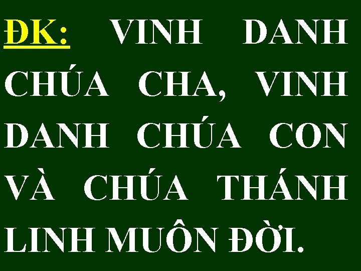 ĐK: VINH DANH CHÚA CHA, VINH DANH CHÚA CON VÀ CHÚA THÁNH LINH MUÔN