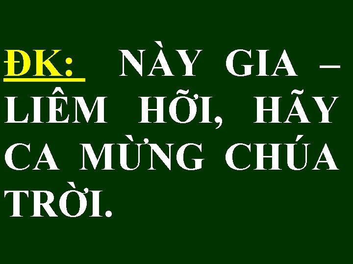 ĐK: NÀY GIA – LIÊM HỠI, HÃY CA MỪNG CHÚA TRỜI. 