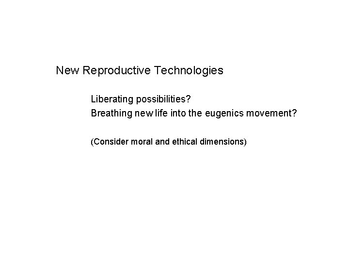 New Reproductive Technologies Liberating possibilities? Breathing new life into the eugenics movement? (Consider moral