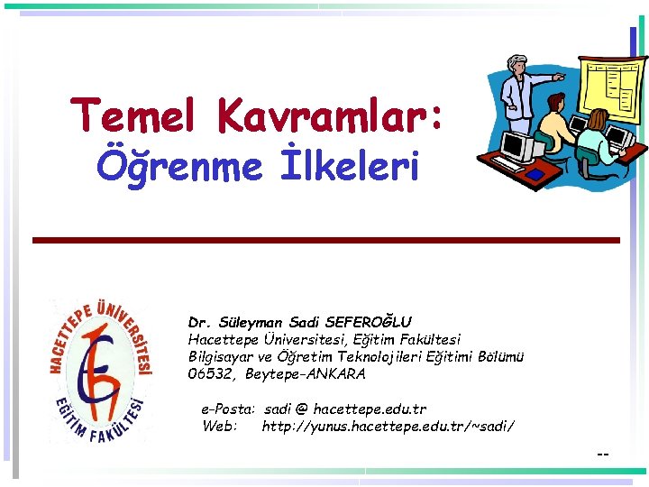 Temel Kavramlar: Öğrenme İlkeleri Dr. Süleyman Sadi SEFEROĞLU Hacettepe Üniversitesi, Eğitim Fakültesi Bilgisayar ve