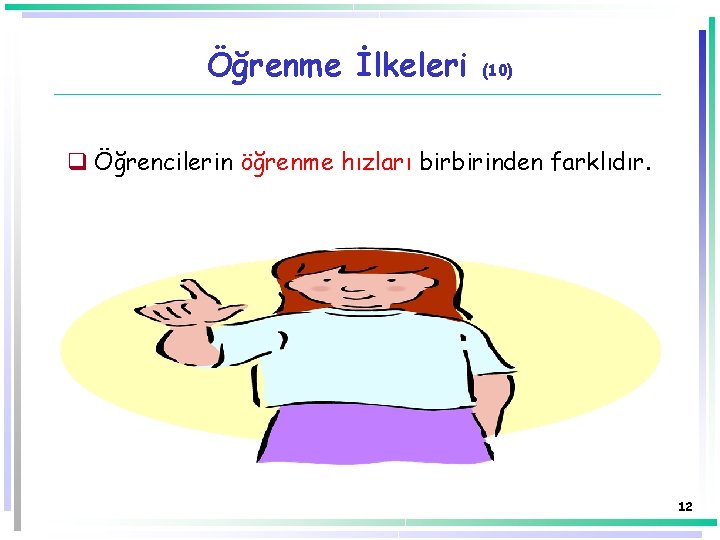 Öğrenme İlkeleri (10) q Öğrencilerin öğrenme hızları birbirinden farklıdır. 12 