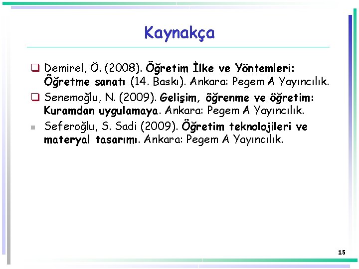 Kaynakça q Demirel, Ö. (2008). Öğretim İlke ve Yöntemleri: Öğretme sanatı (14. Baskı). Ankara: