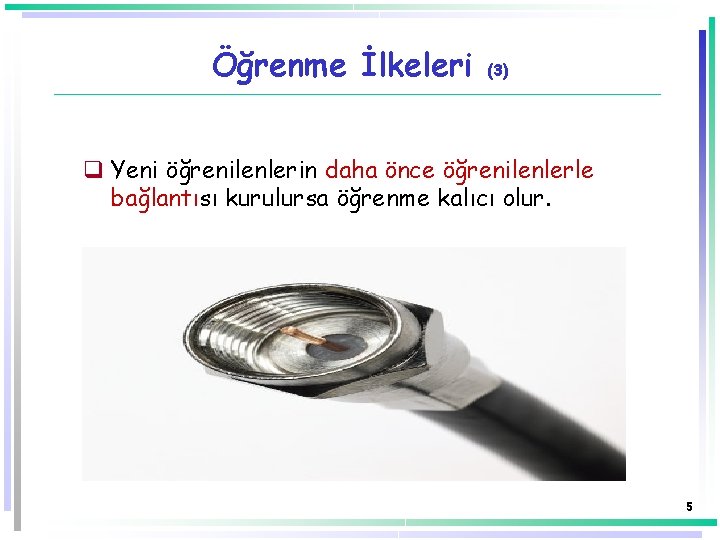 Öğrenme İlkeleri (3) q Yeni öğrenilenlerin daha önce öğrenilenlerle bağlantısı kurulursa öğrenme kalıcı olur.