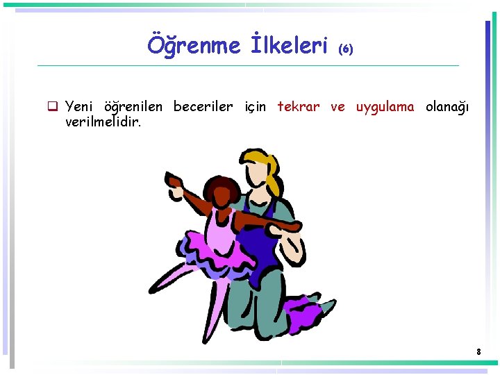 Öğrenme İlkeleri (6) q Yeni öğrenilen beceriler için tekrar ve uygulama olanağı verilmelidir. 8