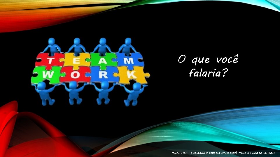 O que você falaria? Território Teen – A última hora © EDITORA CULTURA CRISTÃ