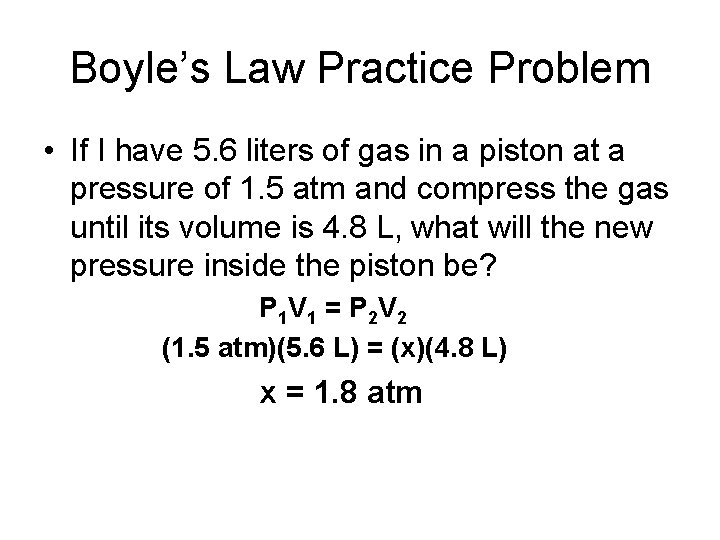 Boyle’s Law Practice Problem • If I have 5. 6 liters of gas in