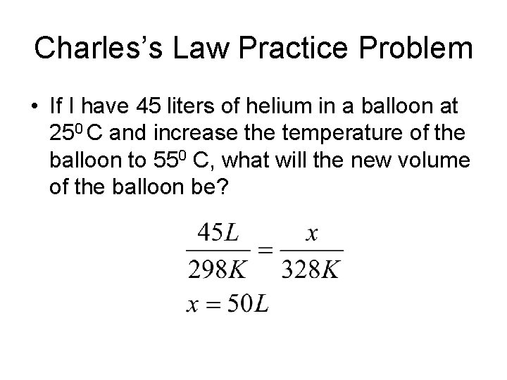 Charles’s Law Practice Problem • If I have 45 liters of helium in a