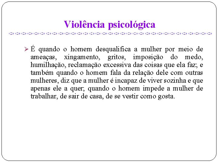 Violência psicológica Ø É quando o homem desqualifica a mulher por meio de ameaças,