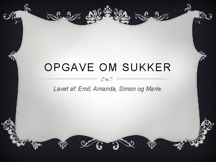 OPGAVE OM SUKKER Lavet af: Emil, Amanda, Simon og Marie. 
