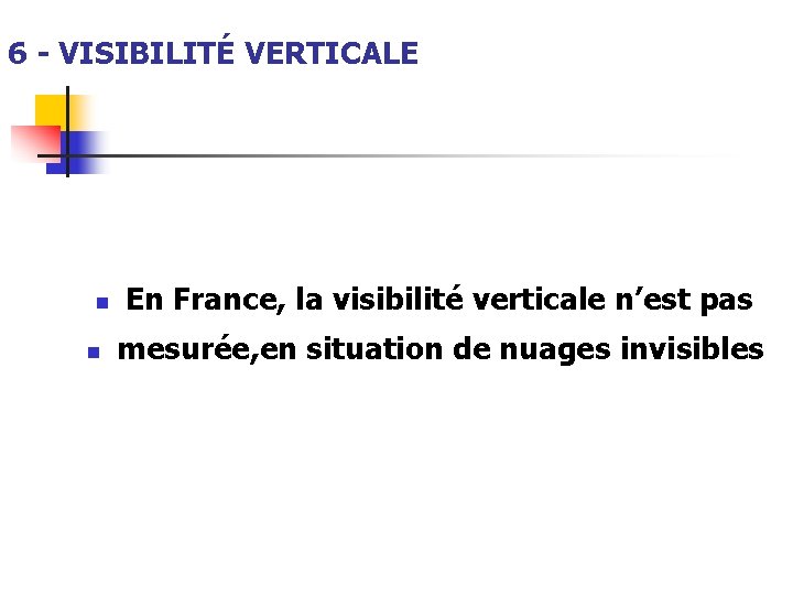 6 - VISIBILITÉ VERTICALE n n En France, la visibilité verticale n’est pas mesurée,