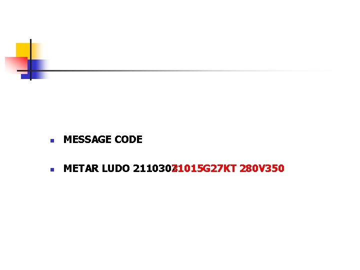 n MESSAGE CODE n METAR LUDO 211030 Z 31015 G 27 KT 280 V