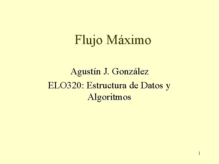 Flujo Máximo Agustín J. González ELO 320: Estructura de Datos y Algoritmos 1 Flujo Máximo Agustín J. González ELO 320: Estructura de Datos y Algoritmos 1