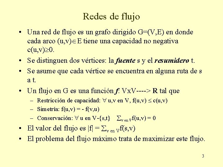 Redes de flujo • Una red de flujo es un grafo dirigido G=(V, E) Redes de flujo • Una red de flujo es un grafo dirigido G=(V, E)