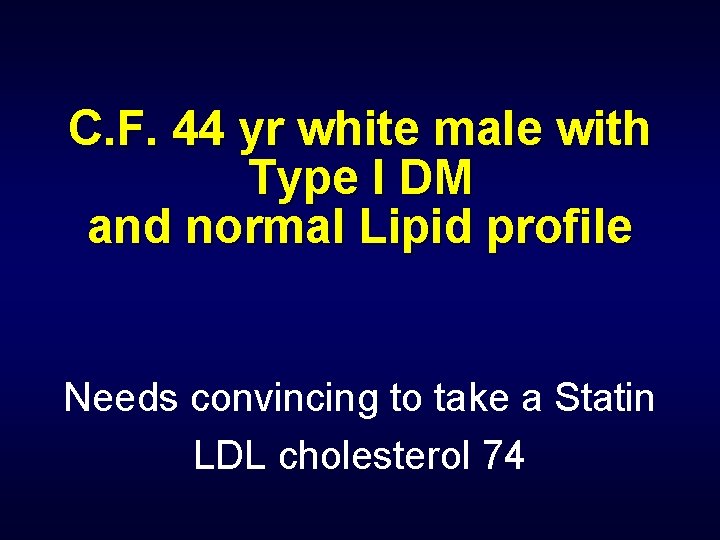 C. F. 44 yr white male with Type I DM and normal Lipid profile