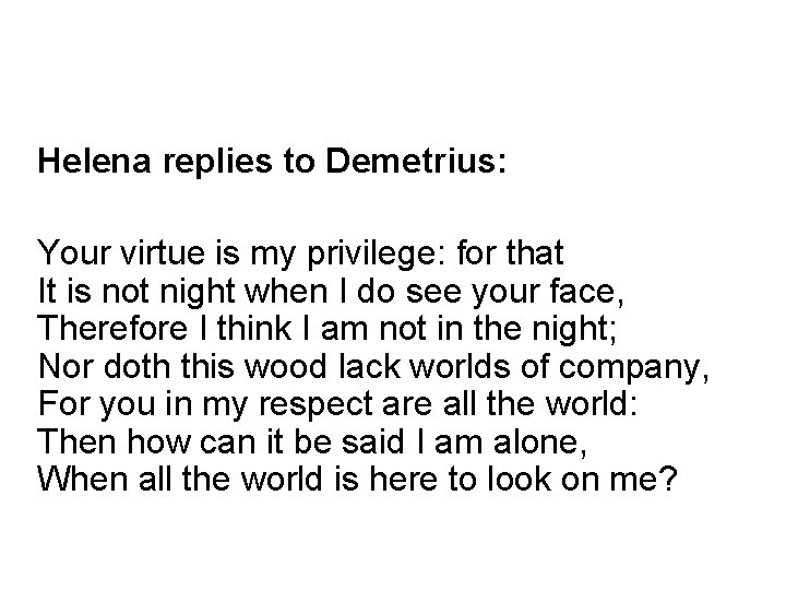 Helena replies to Demetrius: Your virtue is my privilege: for that It is not