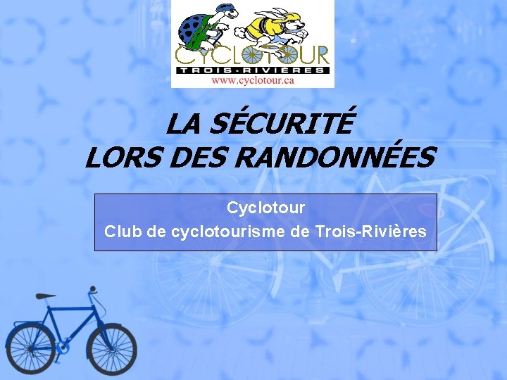 LA SÉCURITÉ LORS DES RANDONNÉES Cyclotour Club de cyclotourisme de Trois-Rivières 