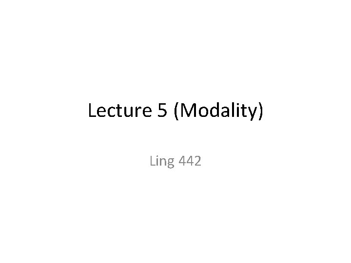 Lecture 5 (Modality) Ling 442 