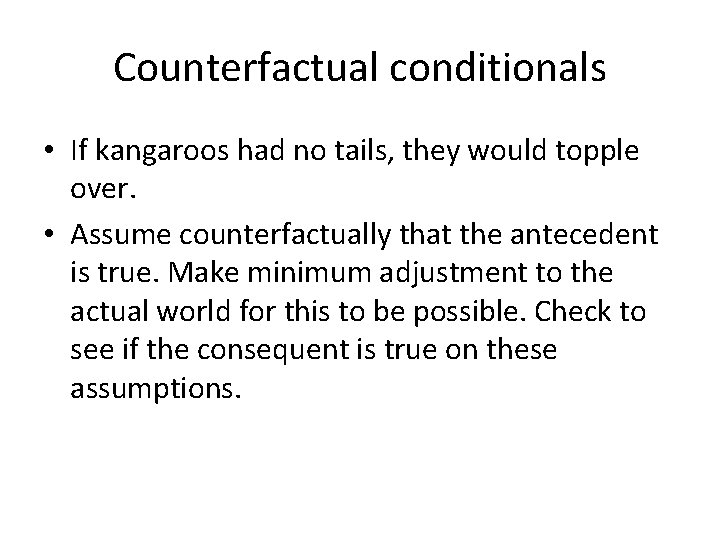 Counterfactual conditionals • If kangaroos had no tails, they would topple over. • Assume