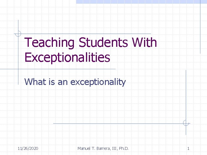 Teaching Students With Exceptionalities What is an exceptionality 11/26/2020 Manuel T. Barrera, III, Ph.