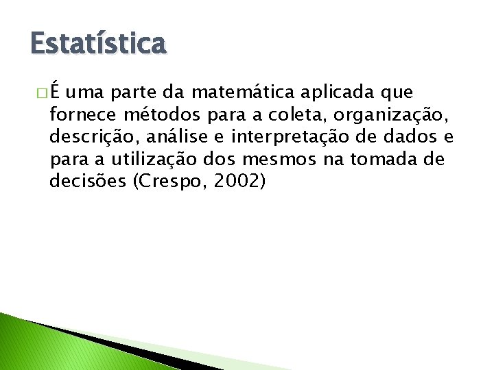 Estatística �É uma parte da matemática aplicada que fornece métodos para a coleta, organização,