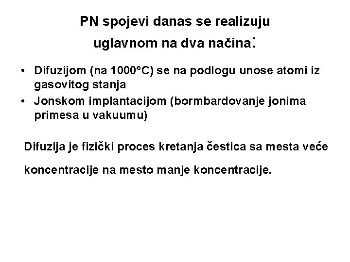 PN spojevi danas se realizuju uglavnom na dva načina: • Difuzijom (na 1000 C) PN spojevi danas se realizuju uglavnom na dva načina: • Difuzijom (na 1000 C)