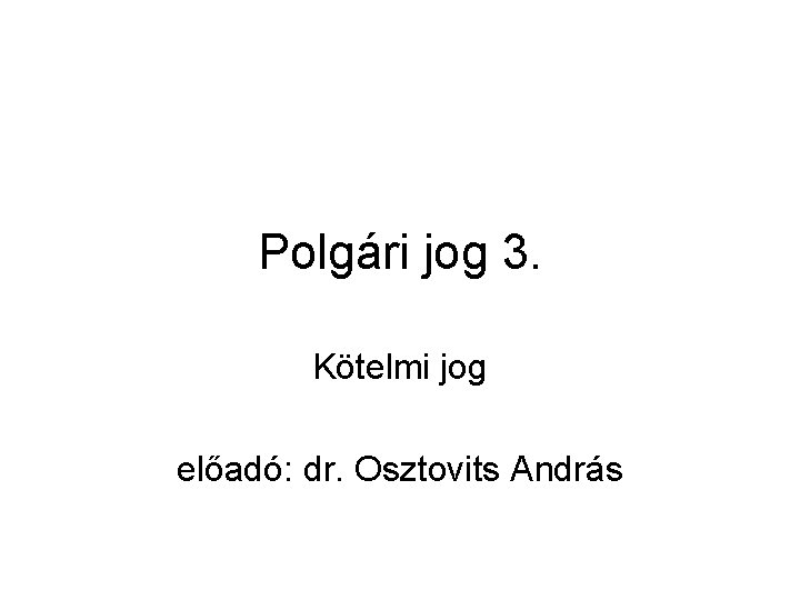 Polgári jog 3. Kötelmi jog előadó: dr. Osztovits András 