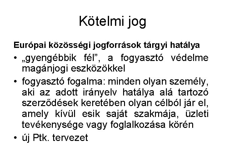 Kötelmi jog Európai közösségi jogforrások tárgyi hatálya • „gyengébbik fél”, a fogyasztó védelme magánjogi