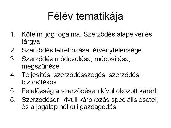 Félév tematikája 1. Kötelmi jog fogalma. Szerződés alapelvei és tárgya 2. Szerződés létrehozása, érvénytelensége