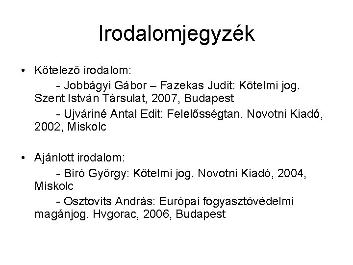 Irodalomjegyzék • Kötelező irodalom: - Jobbágyi Gábor – Fazekas Judit: Kötelmi jog. Szent István