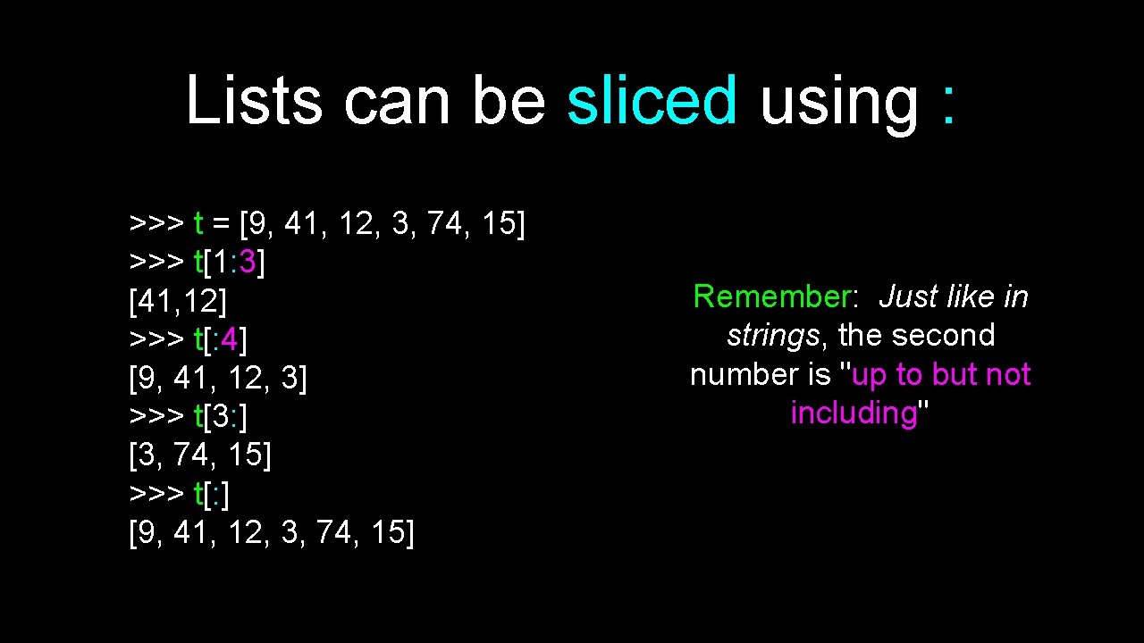 Lists can be sliced using : >>> t = [9, 41, 12, 3, 74,