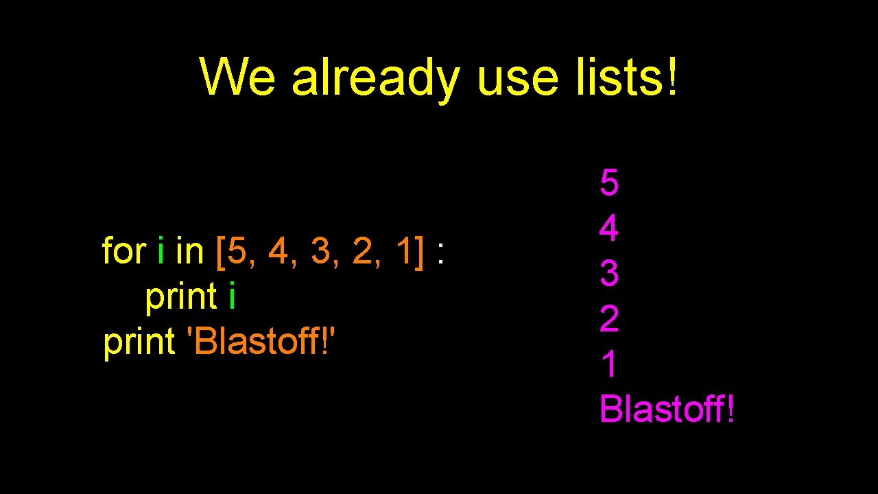 We already use lists! for i in [5, 4, 3, 2, 1] : print