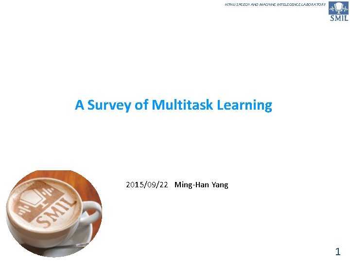 NTNU SPEECH AND MACHINE INTELEGENCE LABORATORY A Survey of Multitask Learning 2015/09/22 Ming-Han Yang