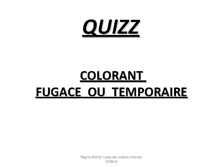 QUIZZ COLORANT FUGACE OU TEMPORAIRE Régine MONI/ Lycée des métiers Florian/ SCEAUX 